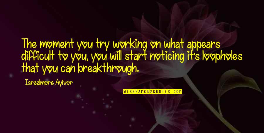 Breakthrough Success Quotes By Israelmore Ayivor: The moment you try working on what appears