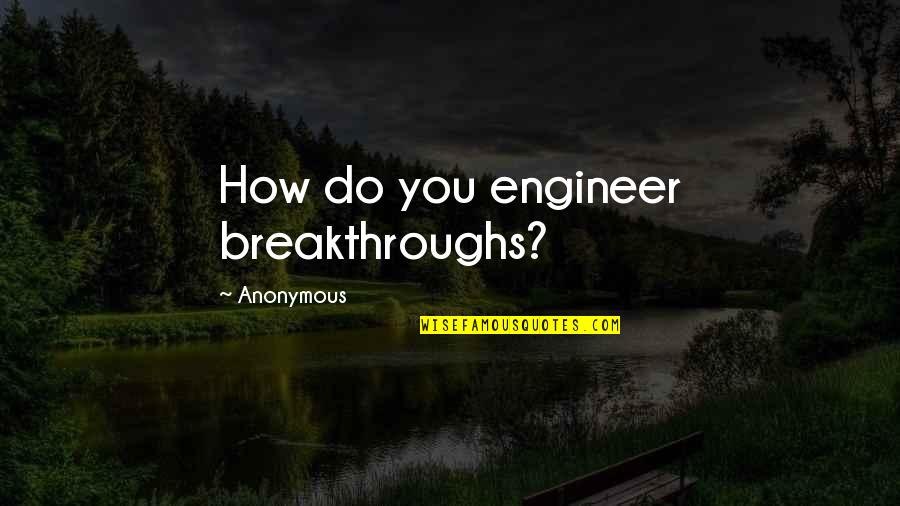 Breakthroughs Quotes By Anonymous: How do you engineer breakthroughs? Breakthroughs Quotes By Anonymous: How do you engineer breakthroughs?
