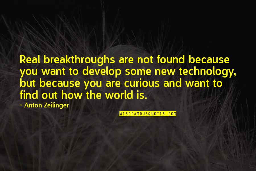 Breakthroughs Quotes By Anton Zeilinger: Real breakthroughs are not found because you want Breakthroughs Quotes By Anton Zeilinger: Real breakthroughs are not found because you want
