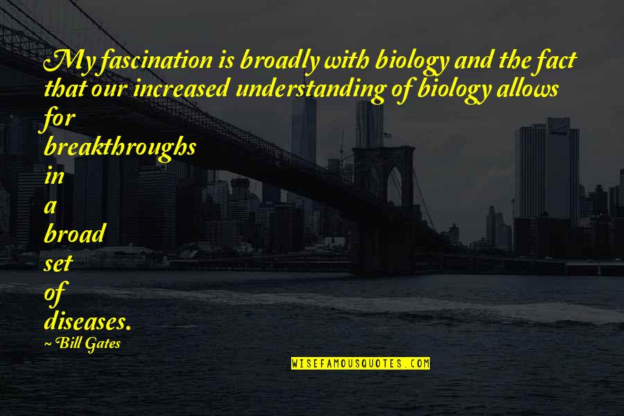 Breakthroughs Quotes By Bill Gates: My fascination is broadly with biology and the Breakthroughs Quotes By Bill Gates: My fascination is broadly with biology and the