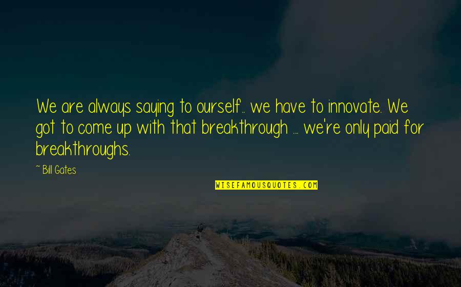 Breakthroughs Quotes By Bill Gates: We are always saying to ourself.. we have Breakthroughs Quotes By Bill Gates: We are always saying to ourself.. we have