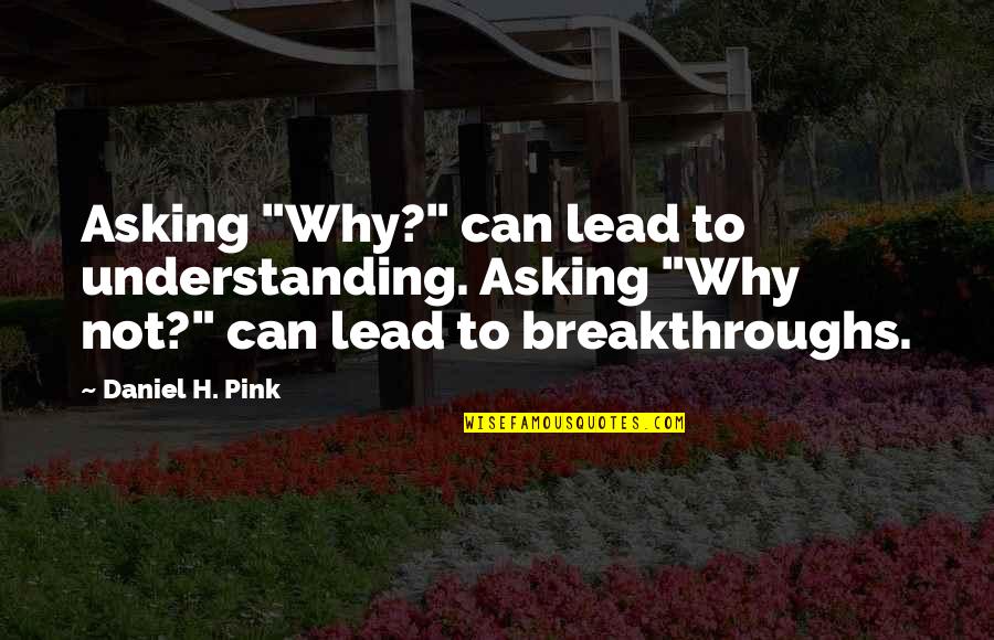 Breakthroughs Quotes By Daniel H. Pink: Asking "Why?" can lead to understanding. Asking "Why Breakthroughs Quotes By Daniel H. Pink: Asking "Why?" can lead to understanding. Asking "Why