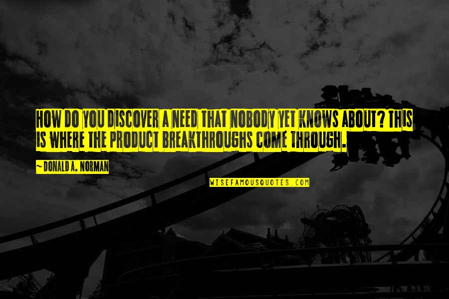Breakthroughs Quotes By Donald A. Norman: How do you discover a need that nobody Breakthroughs Quotes By Donald A. Norman: How do you discover a need that nobody