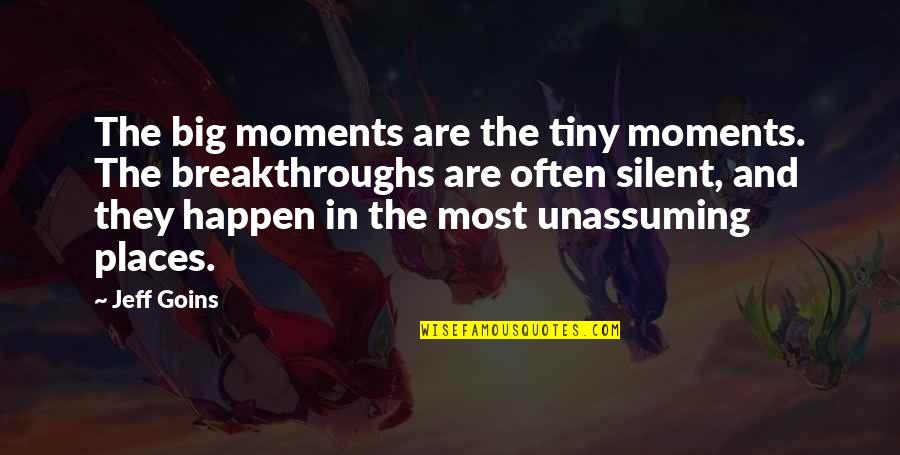 Breakthroughs Quotes By Jeff Goins: The big moments are the tiny moments. The Breakthroughs Quotes By Jeff Goins: The big moments are the tiny moments. The