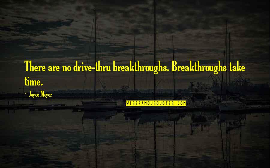 Breakthroughs Quotes By Joyce Meyer: There are no drive-thru breakthroughs. Breakthroughs take time.
