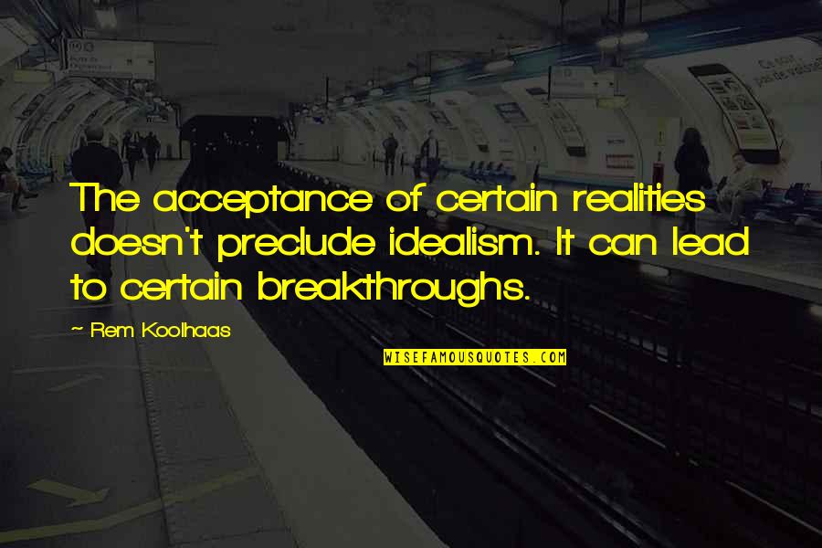 Breakthroughs Quotes By Rem Koolhaas: The acceptance of certain realities doesn't preclude idealism. Breakthroughs Quotes By Rem Koolhaas: The acceptance of certain realities doesn't preclude idealism.