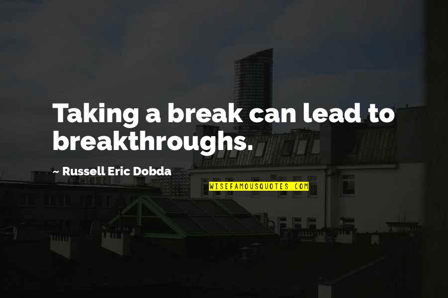 Breakthroughs Quotes By Russell Eric Dobda: Taking a break can lead to breakthroughs. Breakthroughs Quotes By Russell Eric Dobda: Taking a break can lead to breakthroughs.