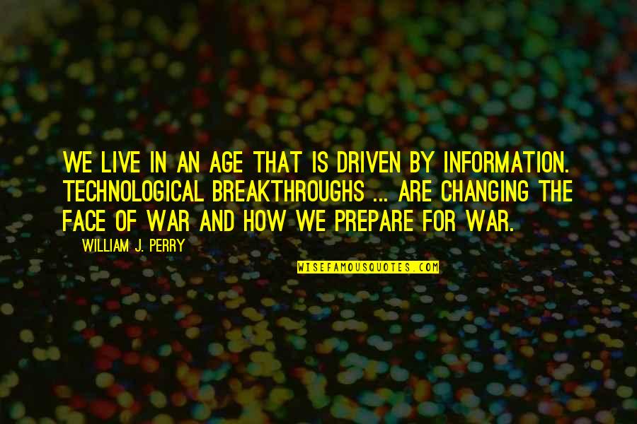 Breakthroughs Quotes By William J. Perry: We live in an age that is driven Breakthroughs Quotes By William J. Perry: We live in an age that is driven
