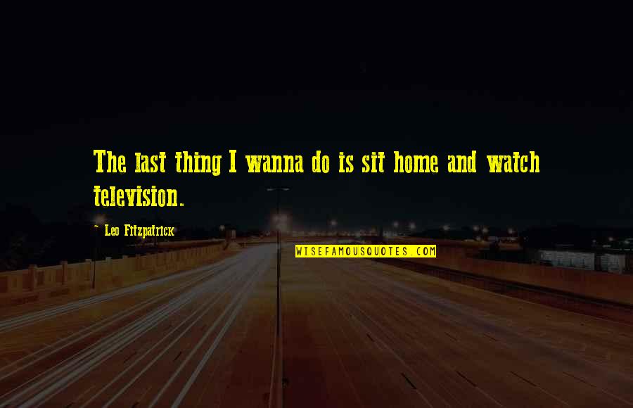 Breakup Feelings Quotes By Leo Fitzpatrick: The last thing I wanna do is sit