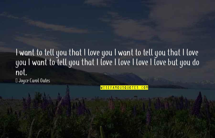 Breakup In Love Quotes By Joyce Carol Oates: I want to tell you that I love