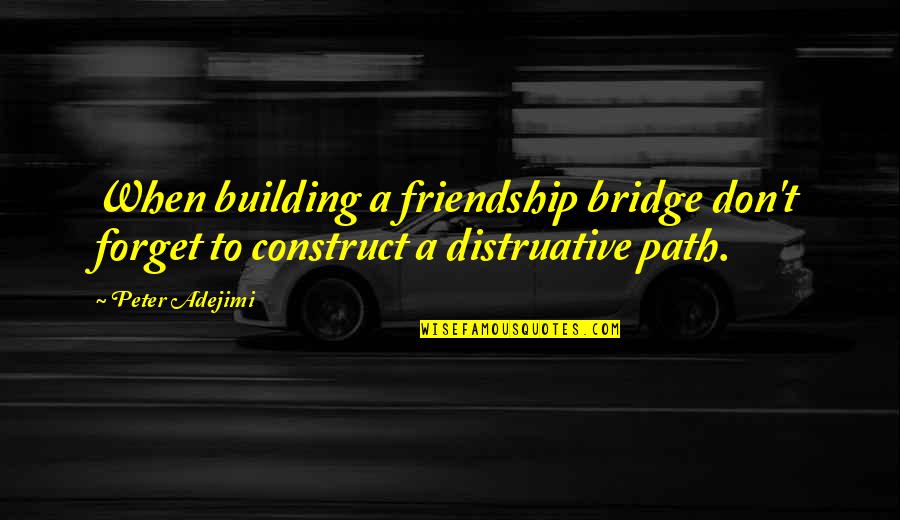 Breakup Of Friendship Quotes By Peter Adejimi: When building a friendship bridge don't forget to