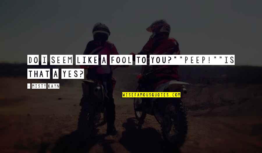 Breakup Poet Quotes By Misty Kayn: Do I seem like a fool to you?""Peep!""Is Breakup Poet Quotes By Misty Kayn: Do I seem like a fool to you?""Peep!""Is