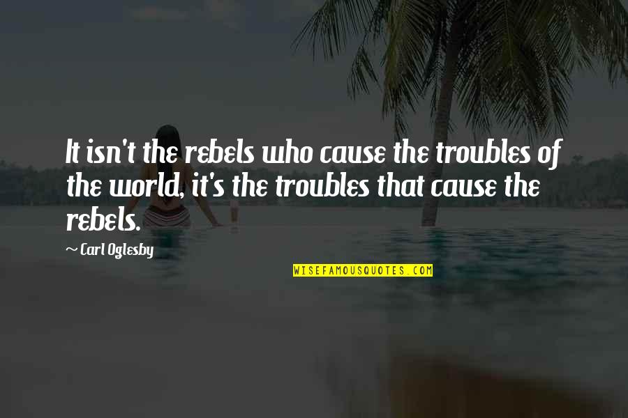 Breakup To Makeup Quotes By Carl Oglesby: It isn't the rebels who cause the troubles