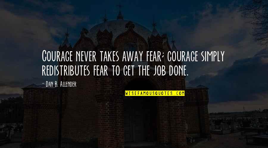 Breakups And Missing Them Quotes By Dan B. Allender: Courage never takes away fear; courage simply redistributes Breakups And Missing Them Quotes By Dan B. Allender: Courage never takes away fear; courage simply redistributes