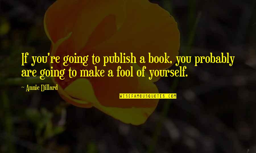 Breakups And Moving On Quotes By Annie Dillard: If you're going to publish a book, you