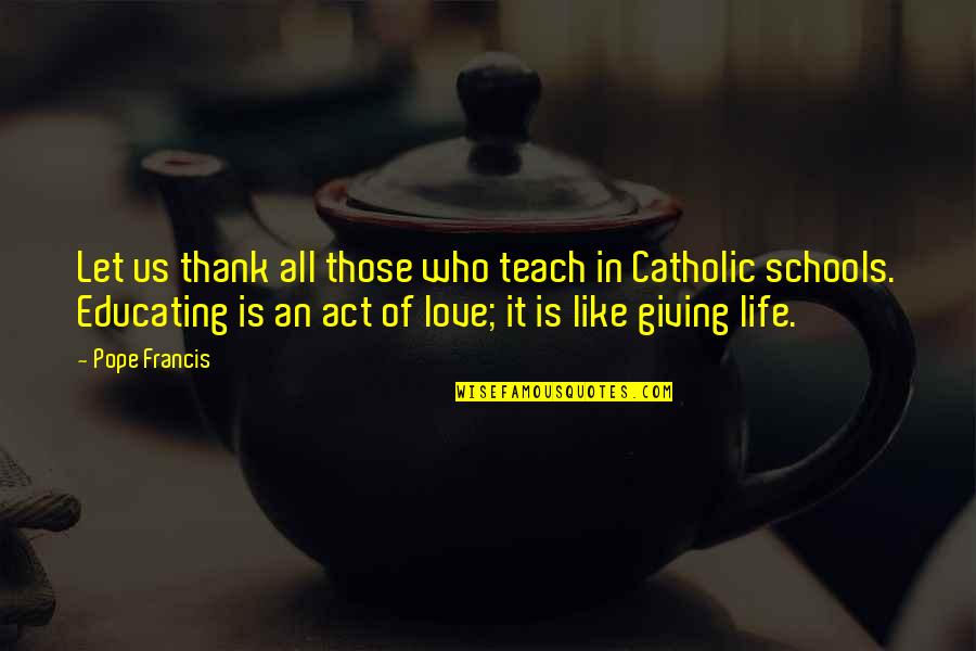 Breakups Hurt Quotes By Pope Francis: Let us thank all those who teach in