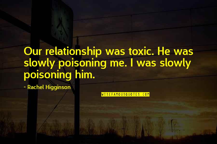 Breakups Relationship Quotes By Rachel Higginson: Our relationship was toxic. He was slowly poisoning Breakups Relationship Quotes By Rachel Higginson: Our relationship was toxic. He was slowly poisoning