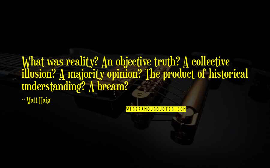 Bream Quotes By Matt Haig: What was reality? An objective truth? A collective