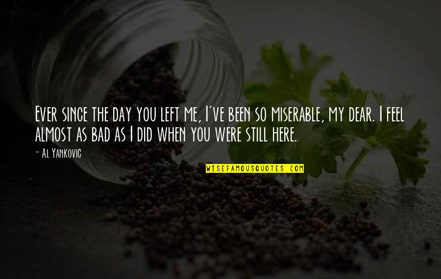 Breandan Magee Quotes By Al Yankovic: Ever since the day you left me, I've Breandan Magee Quotes By Al Yankovic: Ever since the day you left me, I've