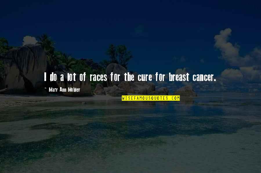 Breast Cancer Cure Quotes By Mary Ann Mobley: I do a lot of races for the