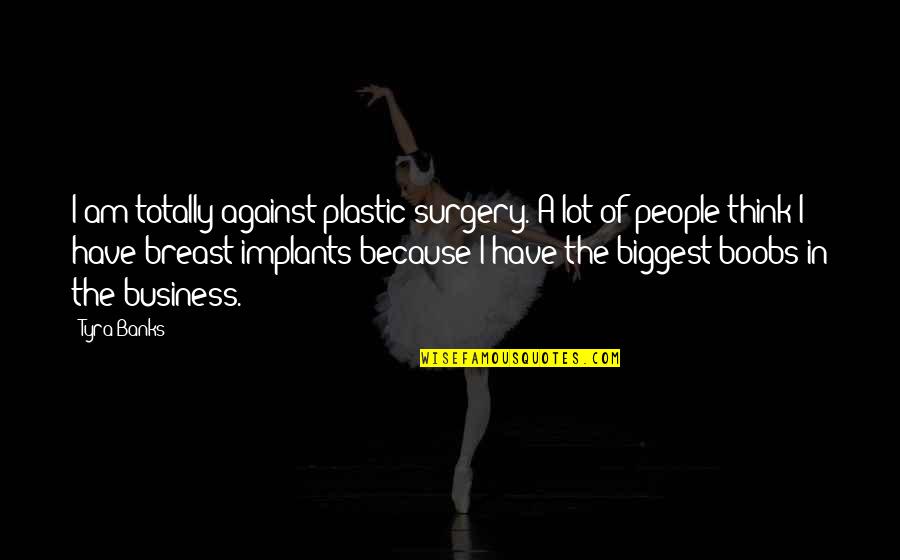 Breast Implants Quotes By Tyra Banks: I am totally against plastic surgery. A lot