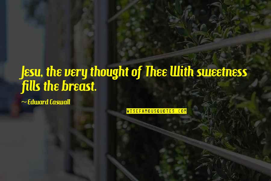 Breast Quotes By Edward Caswall: Jesu, the very thought of Thee With sweetness