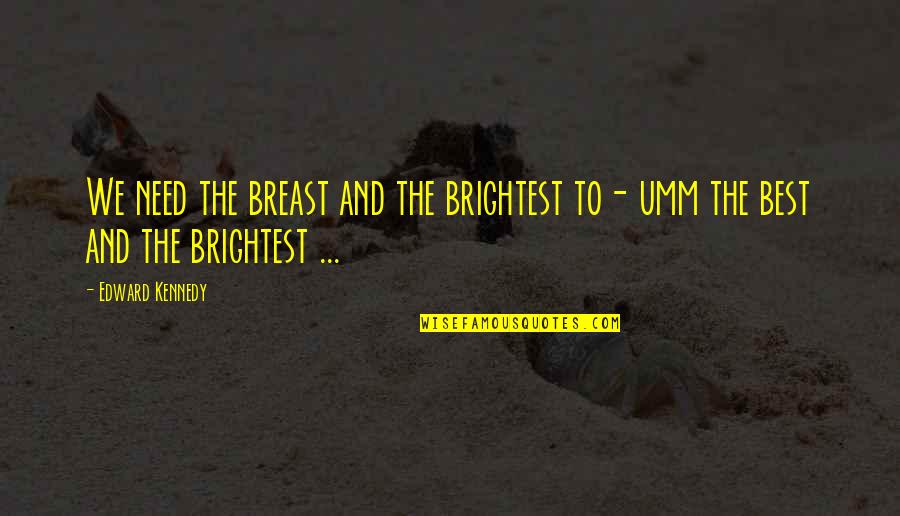 Breast Quotes By Edward Kennedy: We need the breast and the brightest to-