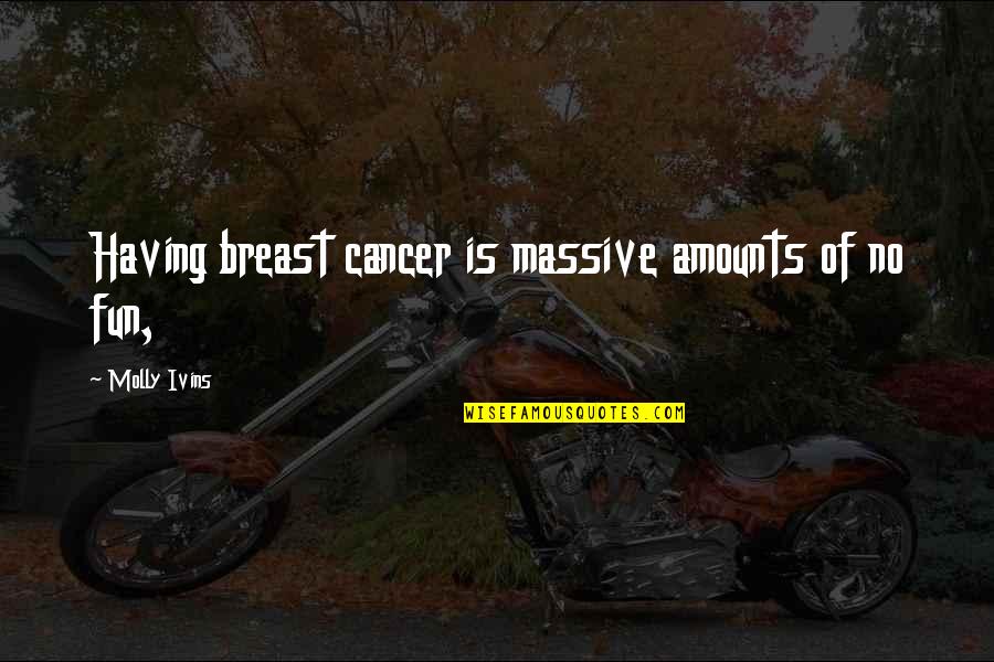 Breast Quotes By Molly Ivins: Having breast cancer is massive amounts of no