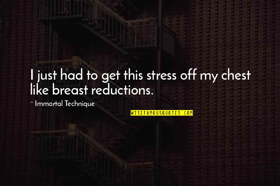 Breast Reduction Quotes By Immortal Technique: I just had to get this stress off Breast Reduction Quotes By Immortal Technique: I just had to get this stress off