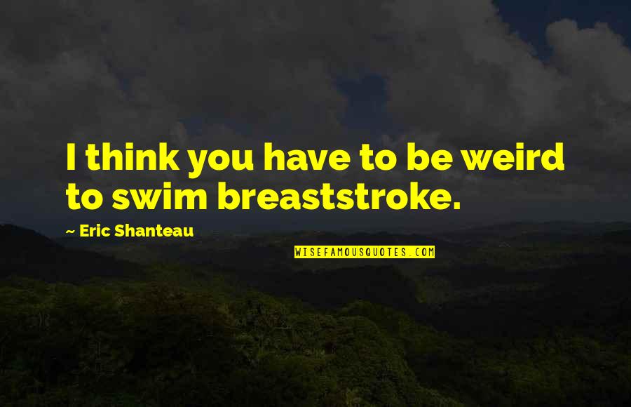 Breaststroke Quotes By Eric Shanteau: I think you have to be weird to