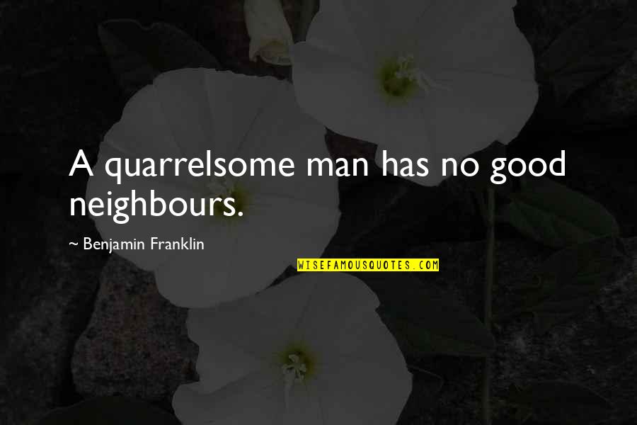 Breastworks Defenses Quotes By Benjamin Franklin: A quarrelsome man has no good neighbours.