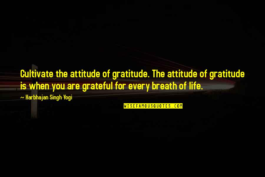 Breath For Life Quotes By Harbhajan Singh Yogi: Cultivate the attitude of gratitude. The attitude of