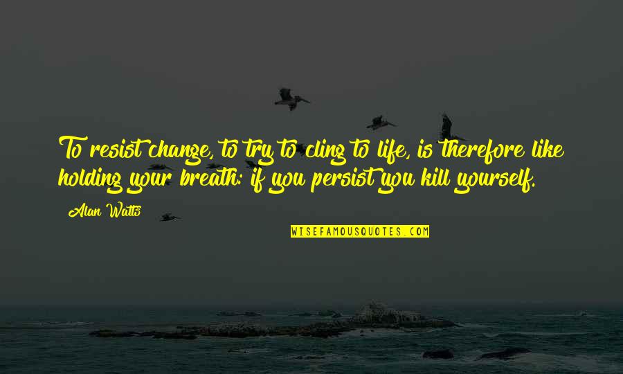 Breath Holding Quotes By Alan Watts: To resist change, to try to cling to