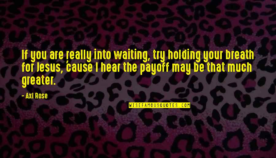 Breath Holding Quotes By Axl Rose: If you are really into waiting, try holding