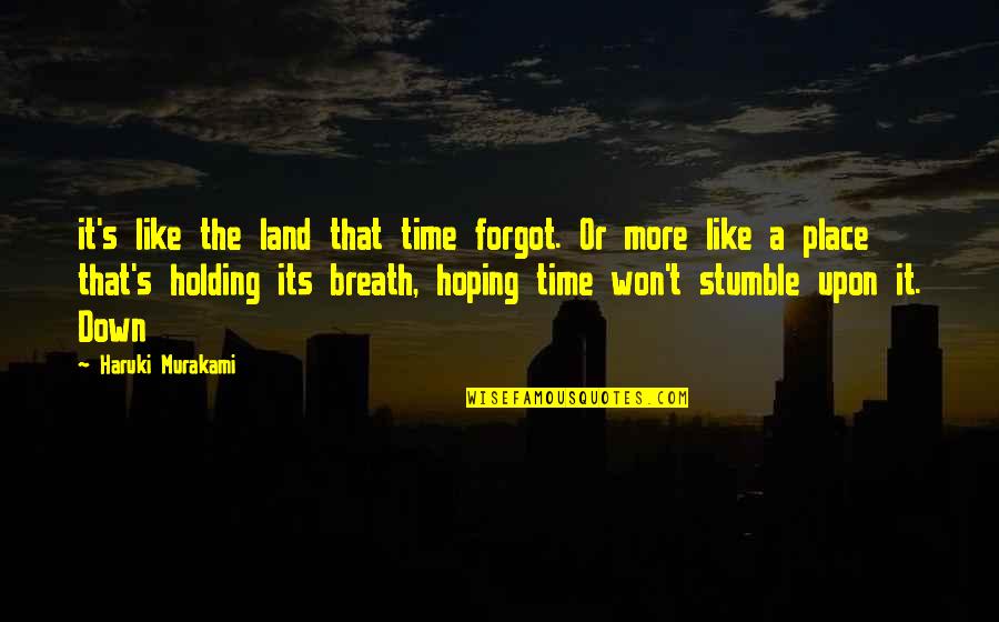 Breath Holding Quotes By Haruki Murakami: it's like the land that time forgot. Or