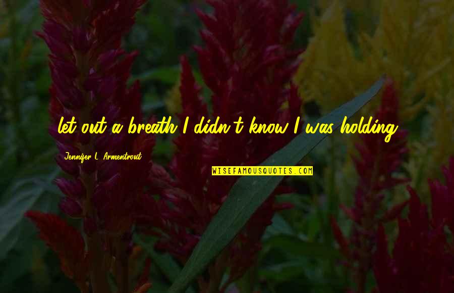 Breath Holding Quotes By Jennifer L. Armentrout: let out a breath I didn't know I