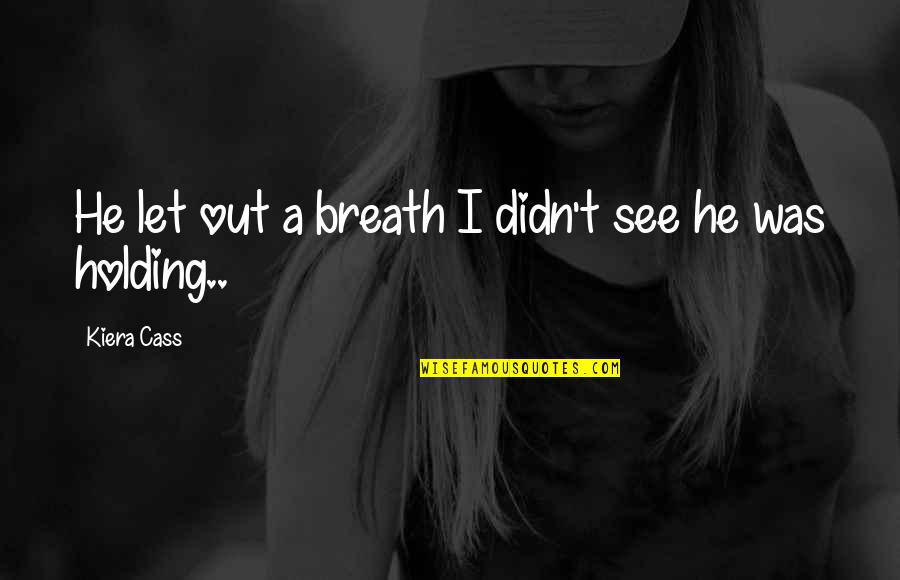 Breath Holding Quotes By Kiera Cass: He let out a breath I didn't see