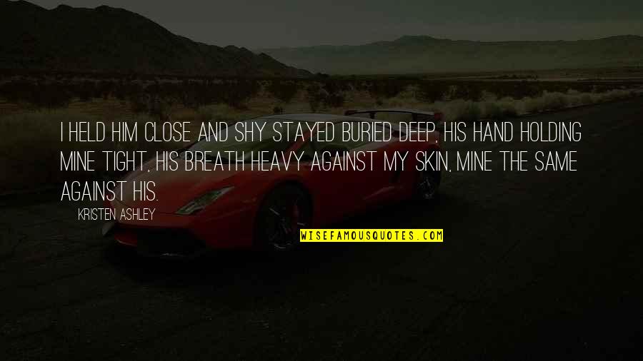 Breath Holding Quotes By Kristen Ashley: I held him close and Shy stayed buried