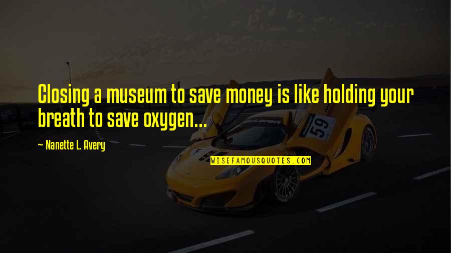 Breath Holding Quotes By Nanette L. Avery: Closing a museum to save money is like