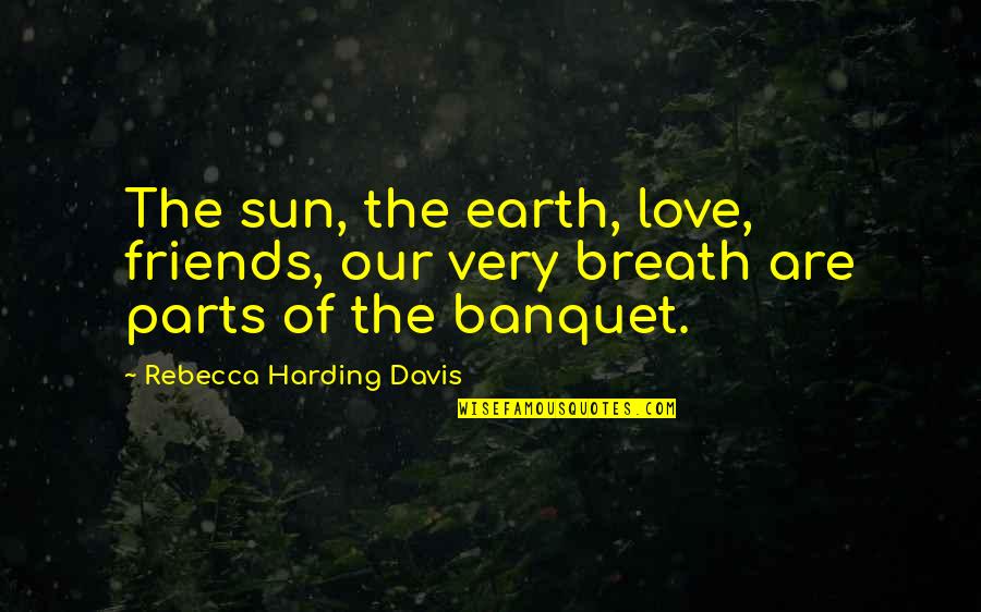 Breath In Nature Quotes By Rebecca Harding Davis: The sun, the earth, love, friends, our very