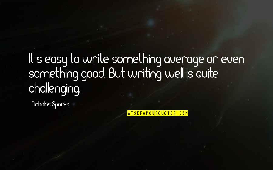 Breath Like A Dragon Quotes By Nicholas Sparks: It's easy to write something average or even Breath Like A Dragon Quotes By Nicholas Sparks: It's easy to write something average or even