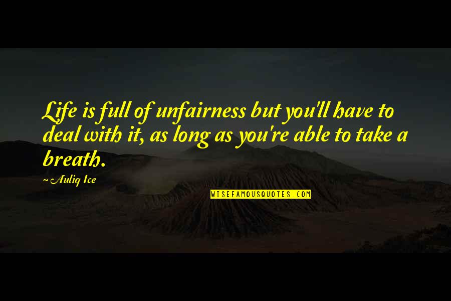 Breath Of My Life Quotes By Auliq Ice: Life is full of unfairness but you'll have Breath Of My Life Quotes By Auliq Ice: Life is full of unfairness but you'll have