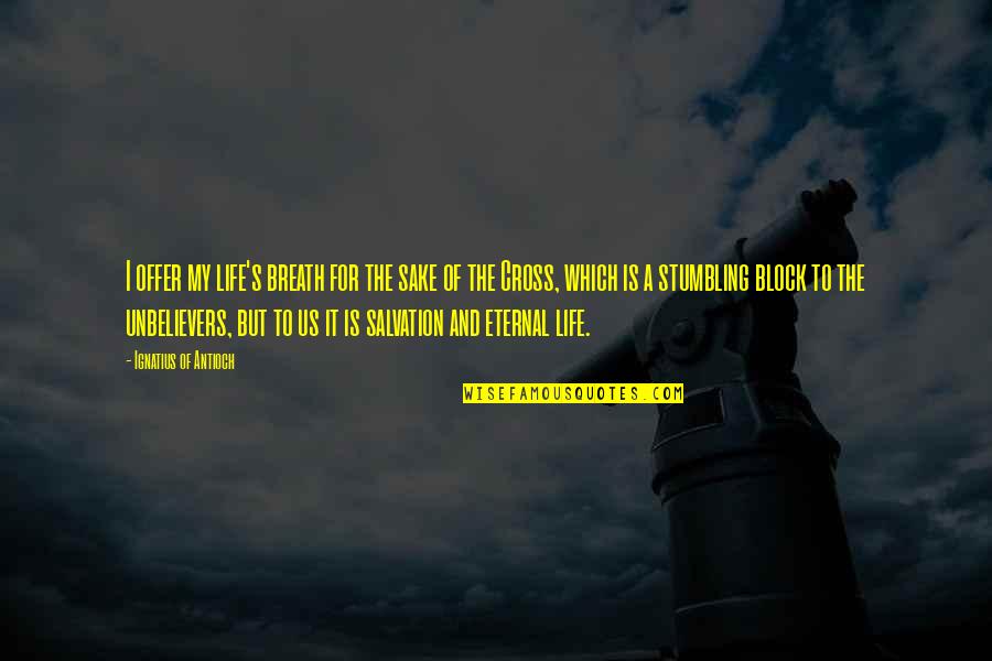 Breath Of My Life Quotes By Ignatius Of Antioch: I offer my life's breath for the sake Breath Of My Life Quotes By Ignatius Of Antioch: I offer my life's breath for the sake