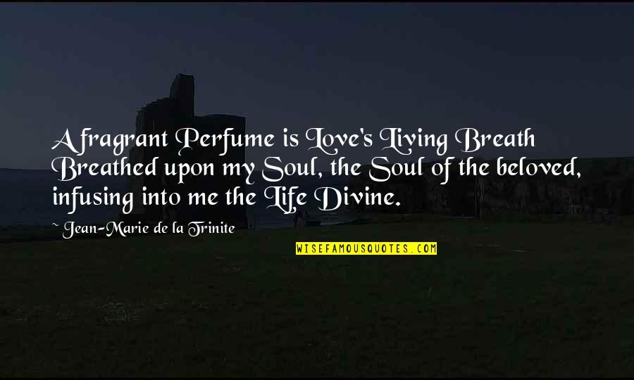 Breath Of My Life Quotes By Jean-Marie De La Trinite: A fragrant Perfume is Love's Living Breath Breathed Breath Of My Life Quotes By Jean-Marie De La Trinite: A fragrant Perfume is Love's Living Breath Breathed