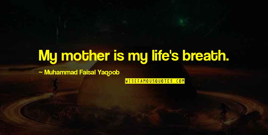 Breath Of My Life Quotes By Muhammad Faisal Yaqoob: My mother is my life's breath. Breath Of My Life Quotes By Muhammad Faisal Yaqoob: My mother is my life's breath.