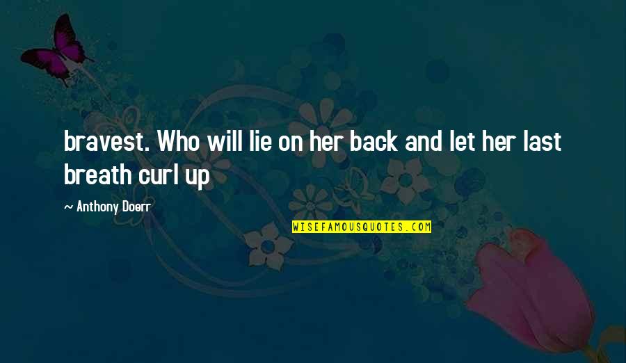 Breath On Quotes By Anthony Doerr: bravest. Who will lie on her back and