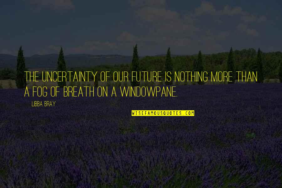 Breath On Quotes By Libba Bray: The uncertainty of our future is nothing more