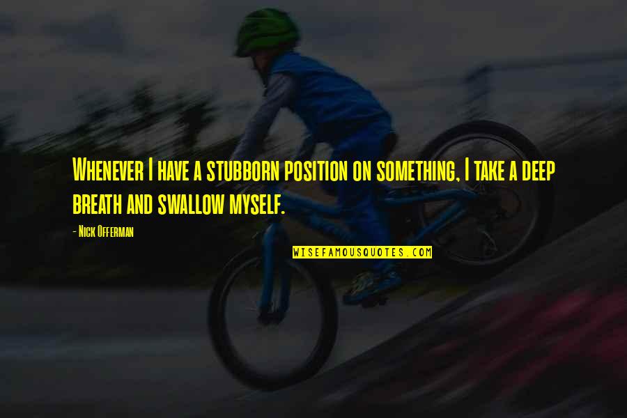 Breath On Quotes By Nick Offerman: Whenever I have a stubborn position on something, Breath On Quotes By Nick Offerman: Whenever I have a stubborn position on something,