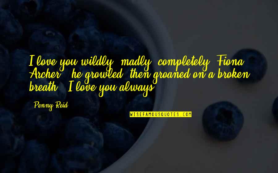 Breath On Quotes By Penny Reid: I love you wildly, madly, completely, Fiona Archer," Breath On Quotes By Penny Reid: I love you wildly, madly, completely, Fiona Archer,"