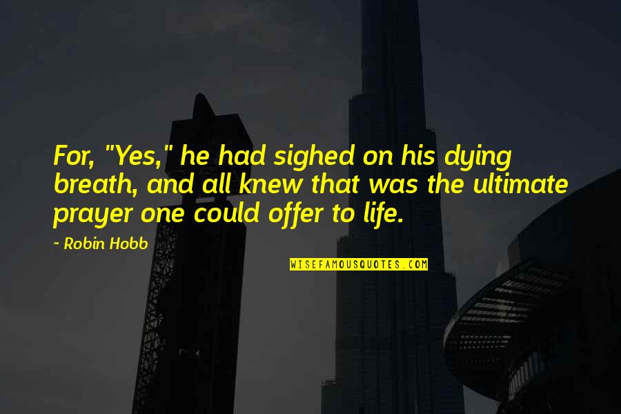 Breath On Quotes By Robin Hobb: For, "Yes," he had sighed on his dying Breath On Quotes By Robin Hobb: For, "Yes," he had sighed on his dying